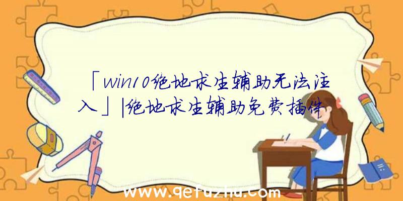 「win10绝地求生辅助无法注入」|绝地求生辅助免费插件